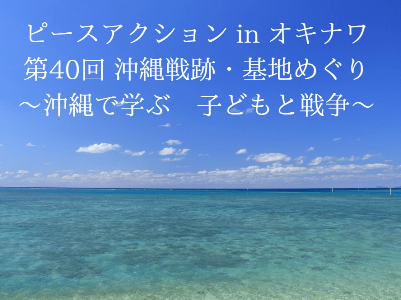 ピースアクションinオキナワ～第40回沖縄戦跡・基地めぐり～　沖縄で学ぶ　子どもと戦争