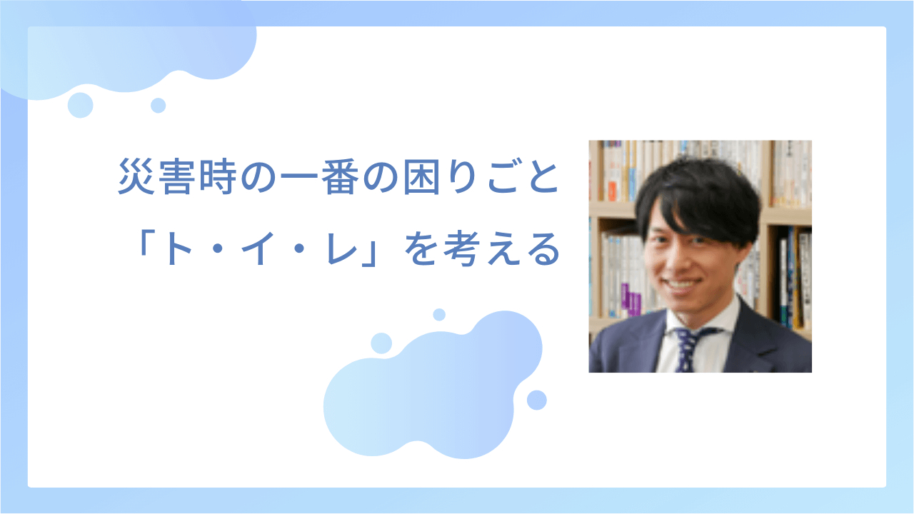 災害時の一番の困りごと「ト・イ・レ」を考える